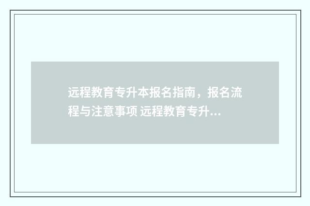 远程教育专升本报名指南，报名流程与注意事项 远程教育专升本含金量