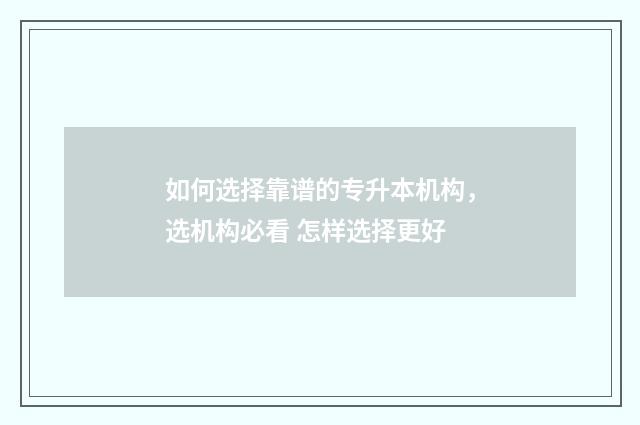 如何选择靠谱的专升本机构，选机构必看 怎样选择更好