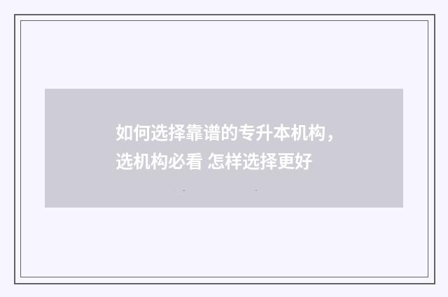 如何选择靠谱的专升本机构，选机构必看 怎样选择更好