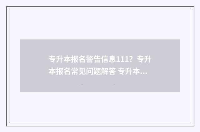 专升本报名警告信息111？专升本报名常见问题解答 专升本报名警告会怎样