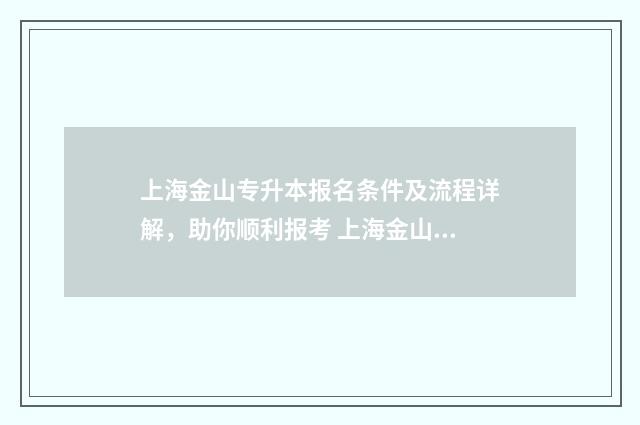 上海金山专升本报名条件及流程详解，助你顺利报考 上海金山专升本有哪些学校
