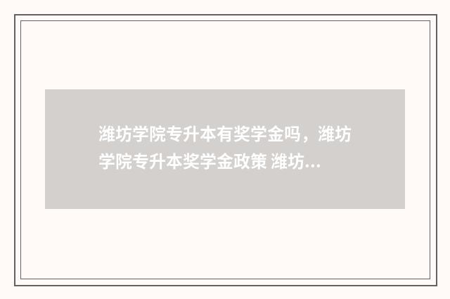 潍坊学院专升本有奖学金吗，潍坊学院专升本奖学金政策 潍坊学院专升本在哪个校区