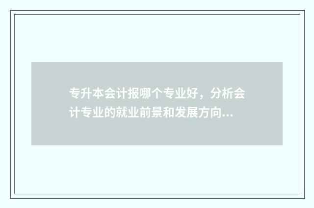 专升本会计报哪个专业好，分析会计专业的就业前景和发展方向 专升本会计需要考些什么科目