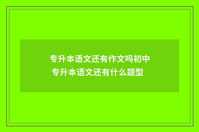专升本语文还有作文吗初中 专升本语文还有什么题型