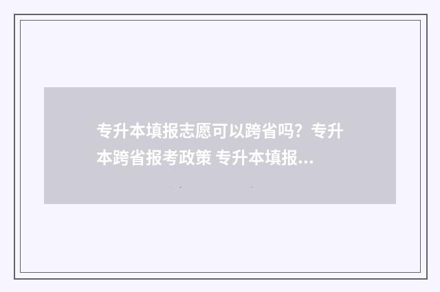 专升本填报志愿可以跨省吗？专升本跨省报考政策 专升本填报志愿时间