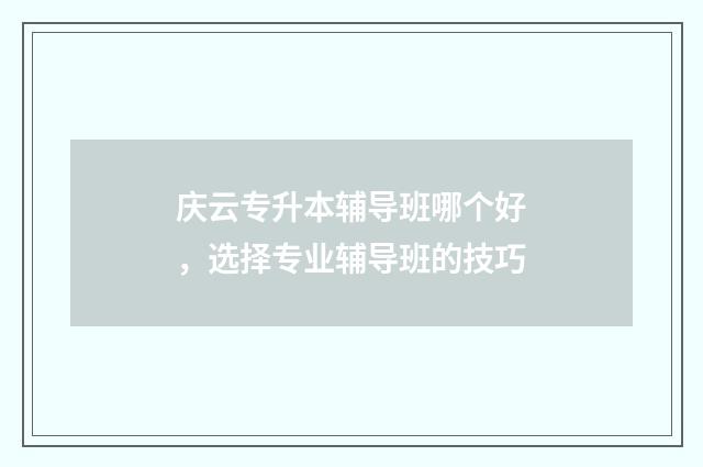 庆云专升本辅导班哪个好，选择专业辅导班的技巧