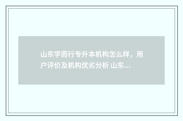 山东学而行专升本机构怎么样，用户评价及机构优劣分析 山东学而行专升本烟台校区