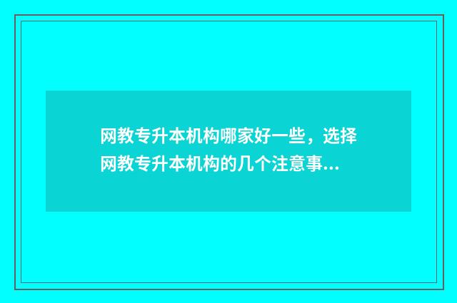 网教专升本机构哪家好一些，选择网教专升本机构的几个注意事项 网教专升本价格