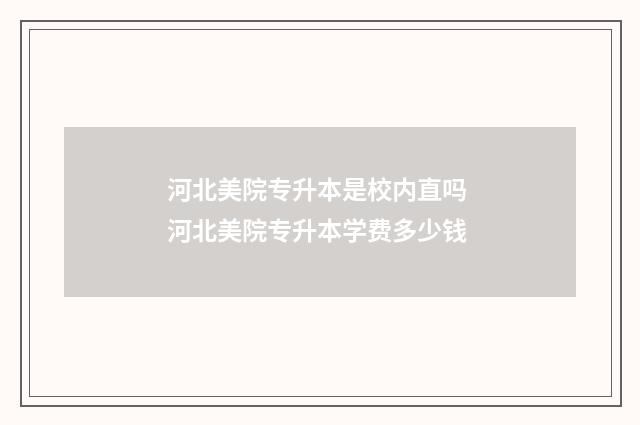河北美院专升本是校内直吗 河北美院专升本学费多少钱