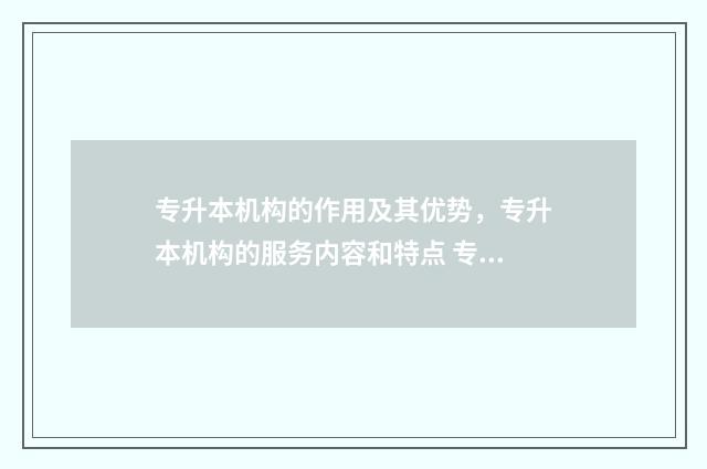 专升本机构的作用及其优势，专升本机构的服务内容和特点 专升本机构有用吗
