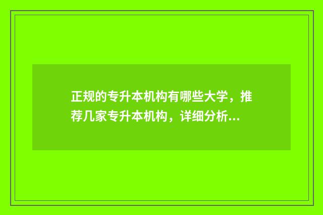 正规的专升本机构有哪些大学，推荐几家专升本机构，详细分析其优劣 正规的专升本机构沈阳