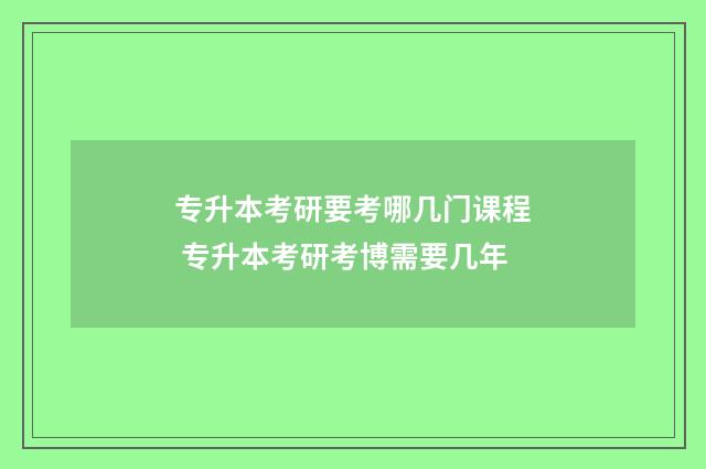 专升本考研要考哪几门课程 专升本考研考博需要几年