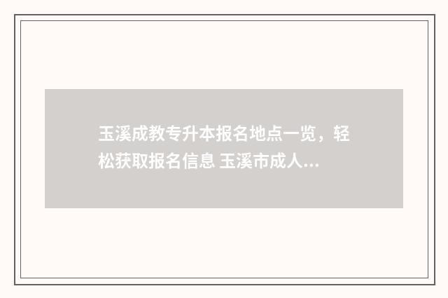 玉溪成教专升本报名地点一览，轻松获取报名信息 玉溪市成人高考考点详细地址