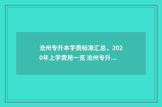 沧州专升本学费标准汇总，2020年上学费用一览 沧州专升本考试在哪里报名