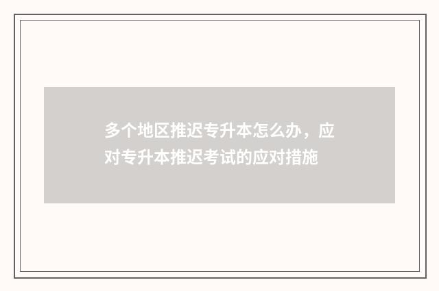 多个地区推迟专升本怎么办，应对专升本推迟考试的应对措施