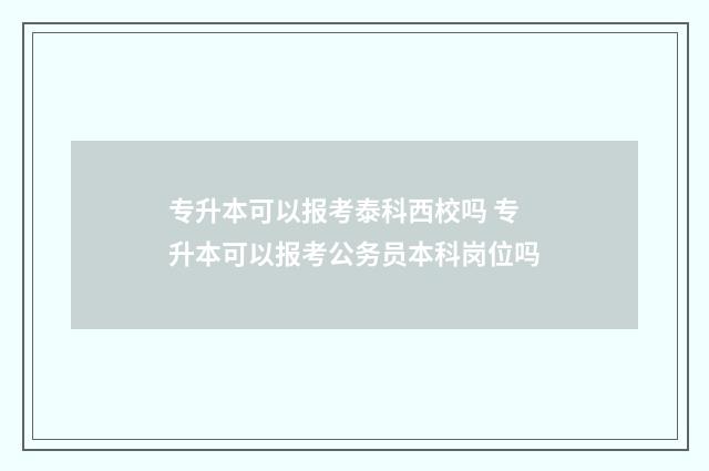 专升本可以报考泰科西校吗 专升本可以报考公务员本科岗位吗