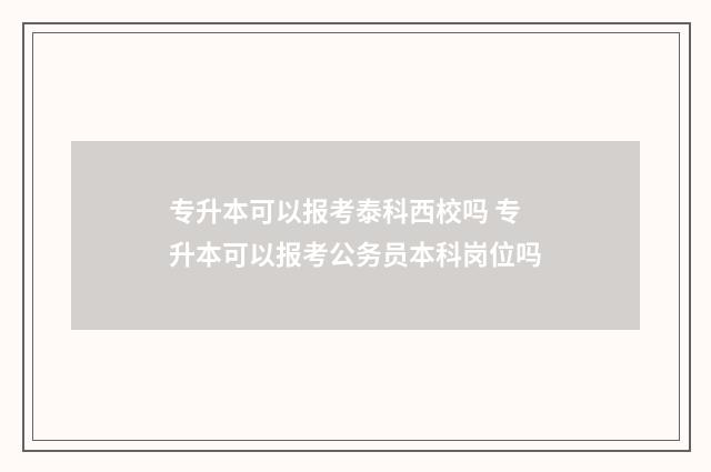 专升本可以报考泰科西校吗 专升本可以报考公务员本科岗位吗