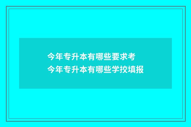 今年专升本有哪些要求考 今年专升本有哪些学挍填报