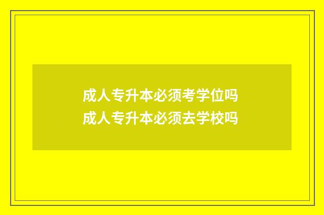 成人专升本必须考学位吗 成人专升本必须去学校吗