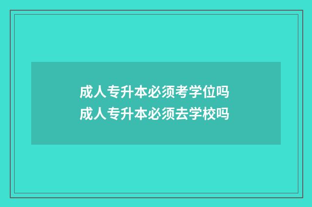 成人专升本必须考学位吗 成人专升本必须去学校吗