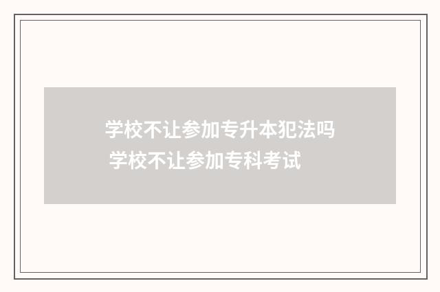 学校不让参加专升本犯法吗 学校不让参加专科考试