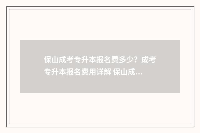 保山成考专升本报名费多少？成考专升本报名费用详解 保山成人大专报名入口