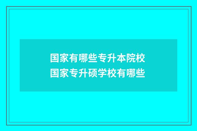 国家有哪些专升本院校 国家专升硕学校有哪些