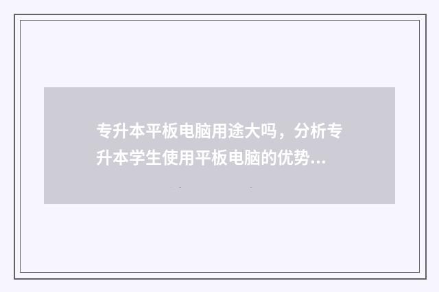 专升本平板电脑用途大吗，分析专升本学生使用平板电脑的优势 专升本平板电脑可以报名吗