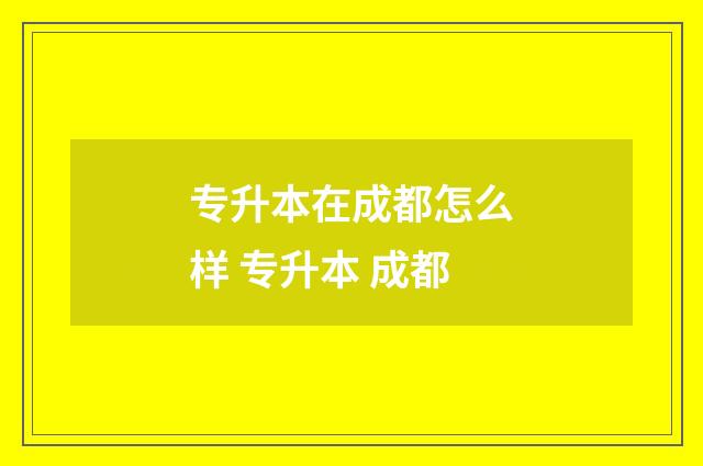 专升本在成都怎么样 专升本 成都