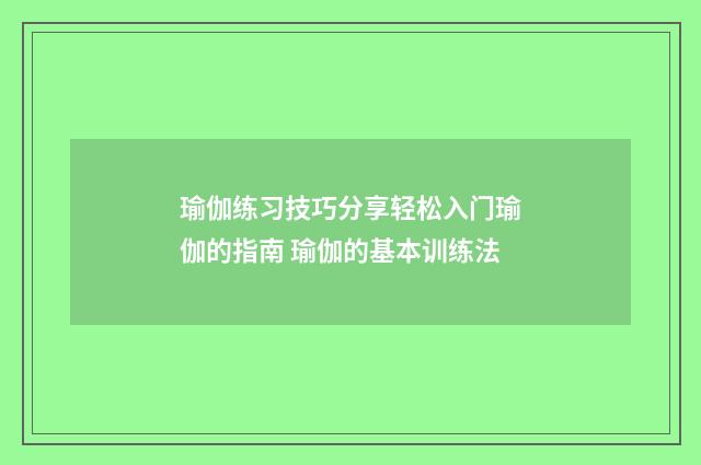 瑜伽练习技巧分享轻松入门瑜伽的指南 瑜伽的基本训练法