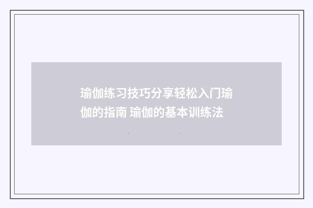 瑜伽练习技巧分享轻松入门瑜伽的指南 瑜伽的基本训练法