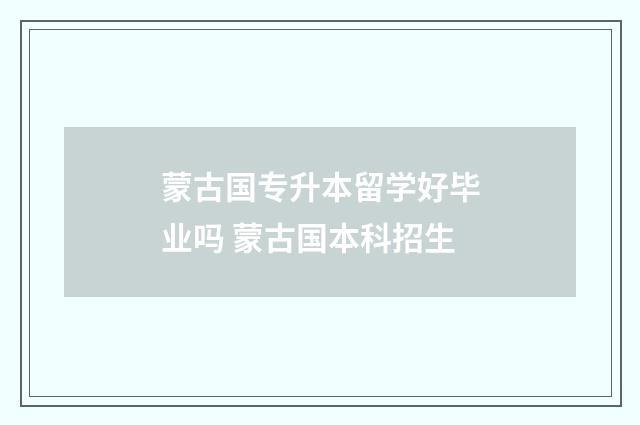 蒙古国专升本留学好毕业吗 蒙古国本科招生