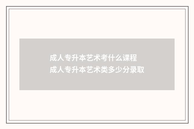 成人专升本艺术考什么课程 成人专升本艺术类多少分录取