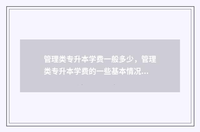 管理类专升本学费一般多少，管理类专升本学费的一些基本情况 管理类专升本学几年