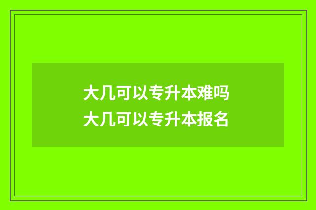 大几可以专升本难吗 大几可以专升本报名