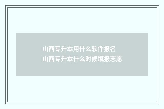 山西专升本用什么软件报名 山西专升本什么时候填报志愿