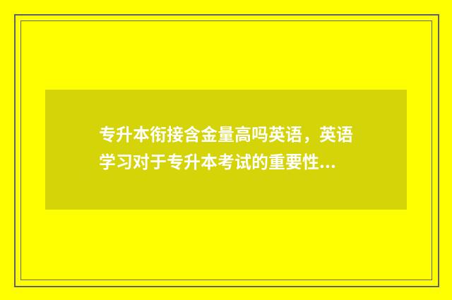 专升本衔接含金量高吗英语，英语学习对于专升本考试的重要性 专本衔接跟专升本可以一起读吗