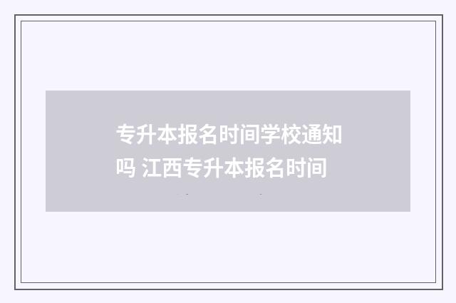 专升本报名时间学校通知吗 江西专升本报名时间