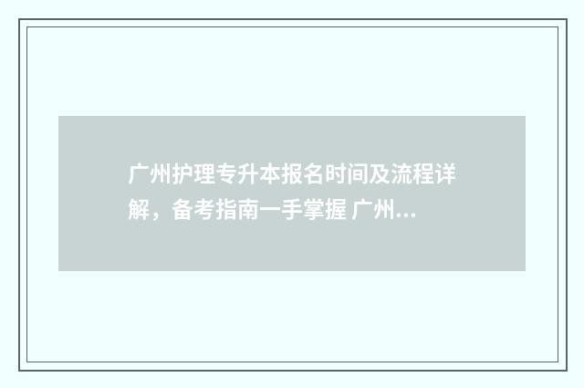 广州护理专升本报名时间及流程详解，备考指南一手掌握 广州护理专升本学校