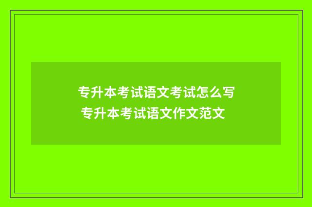 专升本考试语文考试怎么写 专升本考试语文作文范文