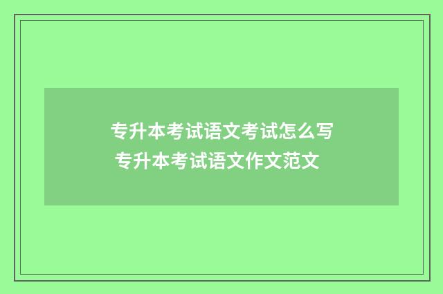 专升本考试语文考试怎么写 专升本考试语文作文范文