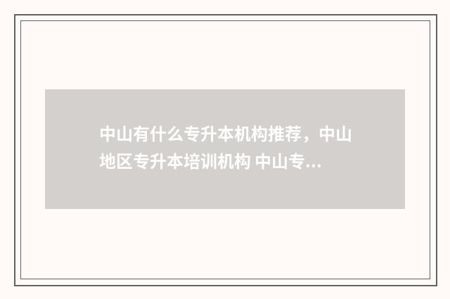 中山有什么专升本机构推荐，中山地区专升本培训机构 中山专升本有哪些大学