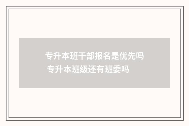 专升本班干部报名是优先吗 专升本班级还有班委吗