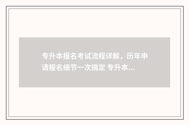 专升本报名考试流程详解，历年申请报名细节一次搞定 专升本报名考试地点填错了怎么办