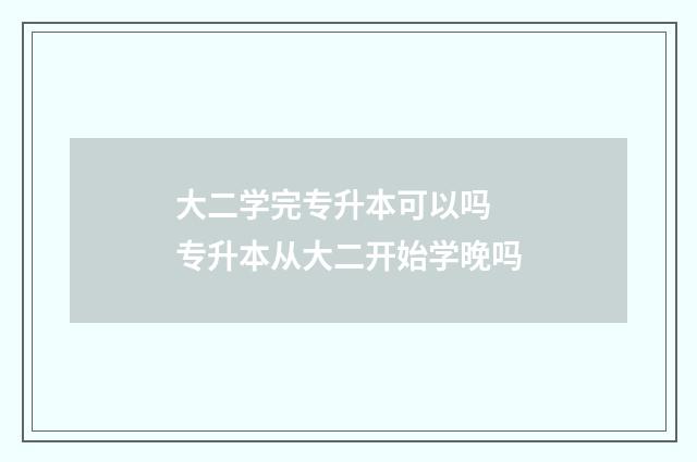 大二学完专升本可以吗 专升本从大二开始学晚吗