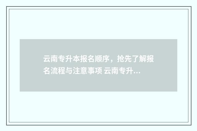 云南专升本报名顺序，抢先了解报名流程与注意事项 云南专升本报名官网