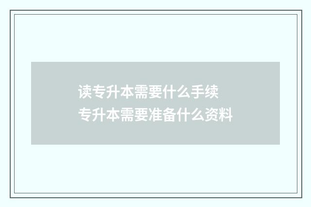 读专升本需要什么手续 专升本需要准备什么资料