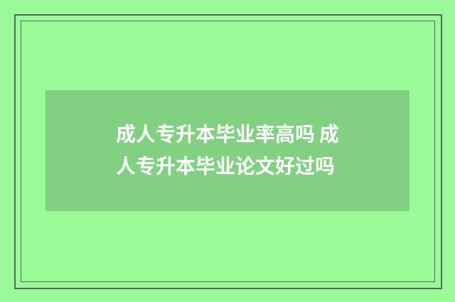 成人专升本毕业率高吗 成人专升本毕业论文好过吗