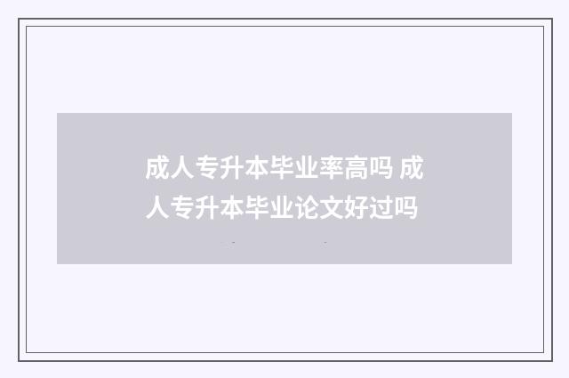 成人专升本毕业率高吗 成人专升本毕业论文好过吗