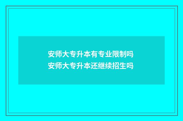 安师大专升本有专业限制吗 安师大专升本还继续招生吗